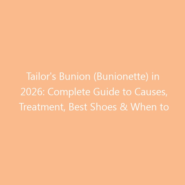 Tailor’s Bunion (Bunionette) in 2026: Complete Guide to Causes, Treatment, Best Shoes & When to Consider Surgery