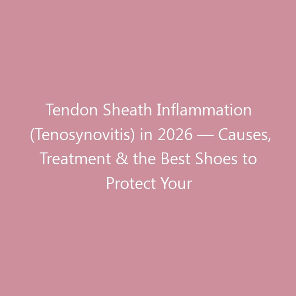 Tendon Sheath Inflammation (Tenosynovitis) in 2026 &mdash; Causes, Treatment & the Best Shoes to Protect Your Tendons