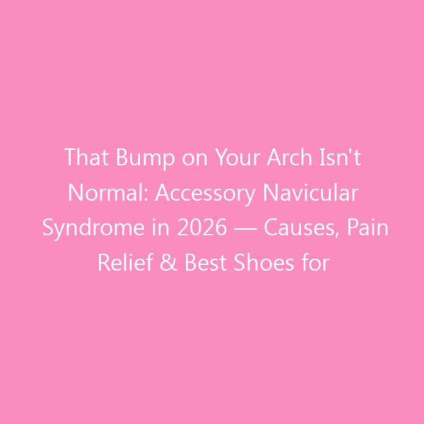 That Bump on Your Arch Isn’t Normal: Accessory Navicular Syndrome in 2026 — Causes, Pain Relief & Best Shoes for Recovery