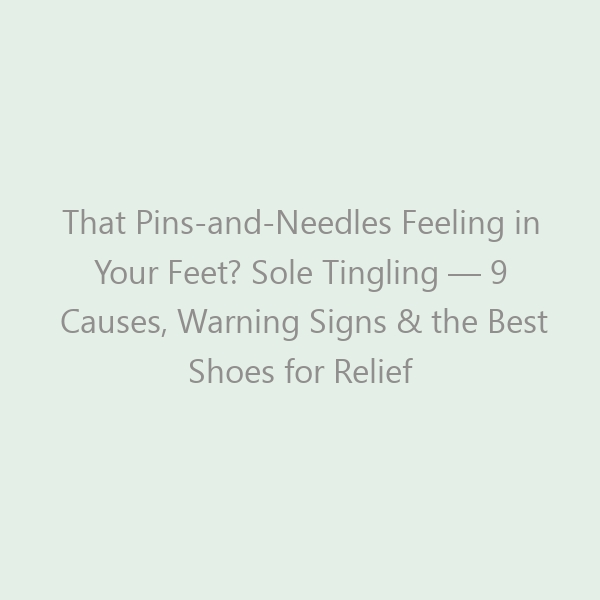 That Pins-and-Needles Feeling in Your Feet? Sole Tingling — 9 Causes, Warning Signs & the Best Shoes for Relief in 2026