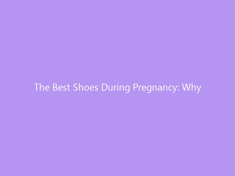 The Best Shoes During Pregnancy: Why Your Feet Change & How to Choose Support That Carries You Through Every Trimester