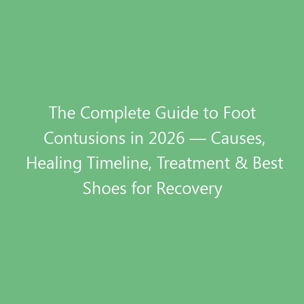 The Complete Guide to Foot Contusions in 2026 — Causes, Healing Timeline, Treatment & Best Shoes for Recovery