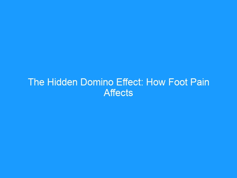 The Hidden Domino Effect: How Foot Pain Affects Your Whole Body — Understanding the Kinetic Chain Cascade From Ground to Spine