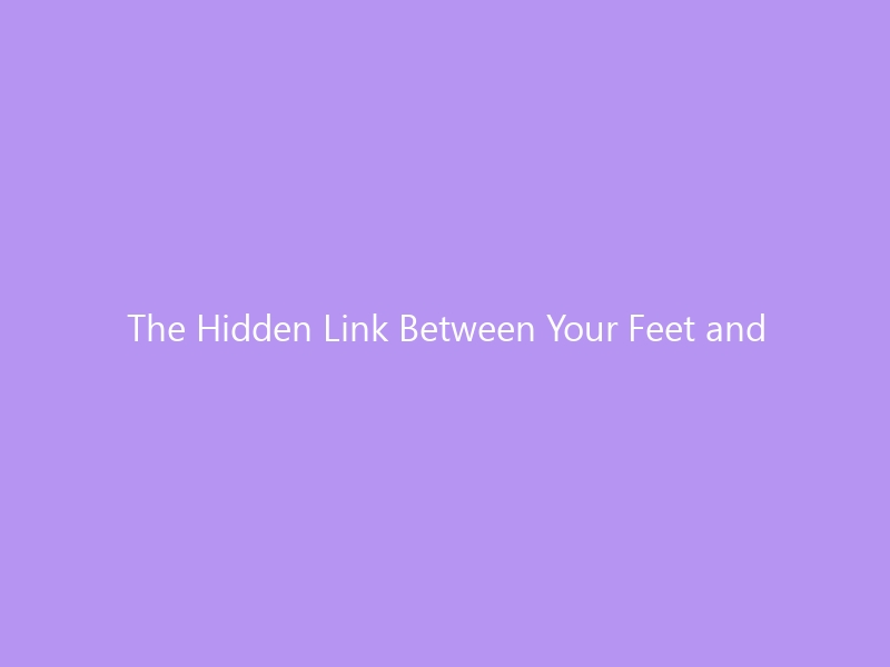 The Hidden Link Between Your Feet and Your Spine: Why Poor Foot Mechanics Cause Back Pain (2026 Guide)