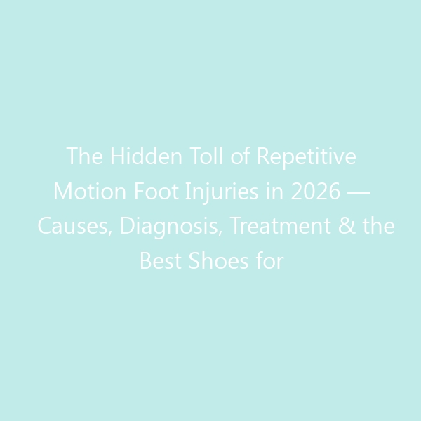 The Hidden Toll of Repetitive Motion Foot Injuries in 2026 — Causes, Diagnosis, Treatment & the Best Shoes for Recovery and Prevention