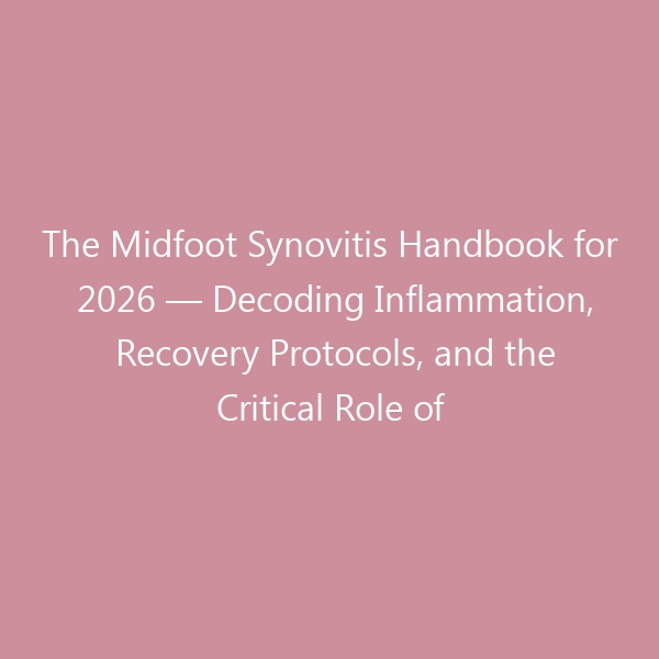The Midfoot Synovitis Handbook for 2026 — Decoding Inflammation, Recovery Protocols, and the Critical Role of Supportive Footwear