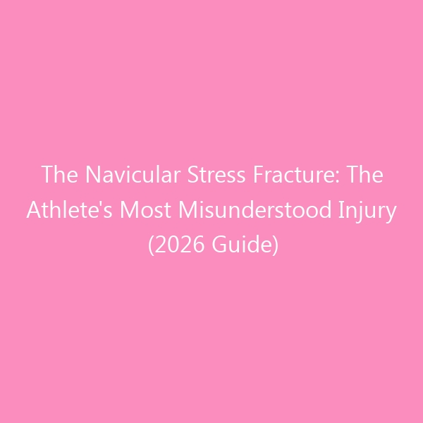 The Navicular Stress Fracture: The Athlete’s Most Misunderstood Injury (2026 Guide)