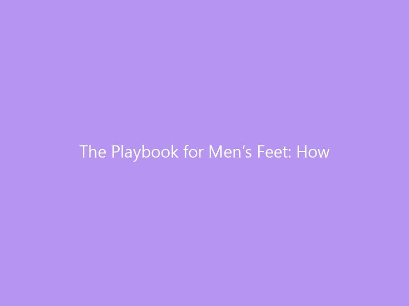 The Playbook for Men’s Feet: How to Prevent, Treat & Recover From Sports-Related Foot Injuries in 2026