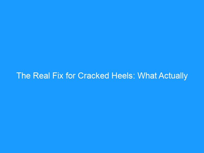 The Real Fix for Cracked Heels: What Actually Works in 2026 — From Bleeding Fissures to Smooth Skin