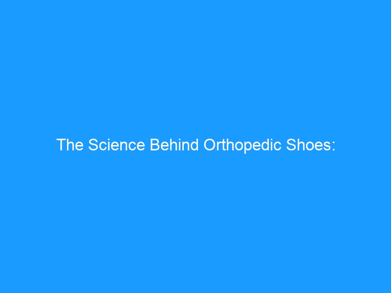 The Science Behind Orthopedic Shoes: Biomechanics, Materials & Design Principles That Reduce Pain and Improve Mobility