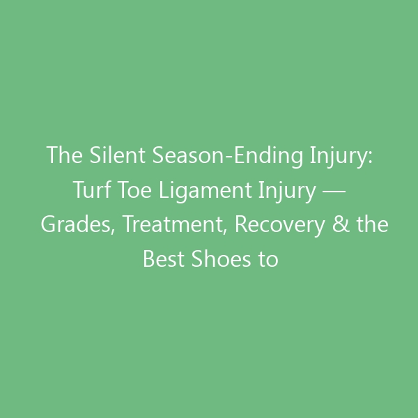 The Silent Season-Ending Injury: Turf Toe Ligament Injury — Grades, Treatment, Recovery & the Best Shoes to Protect Your Feet
