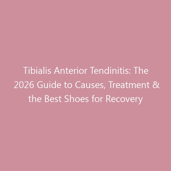 Tibialis Anterior Tendinitis: The 2026 Guide to Causes, Treatment & the Best Shoes for Recovery