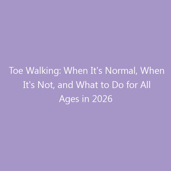 Toe Walking: When It’s Normal, When It’s Not, and What to Do for All Ages in 2026