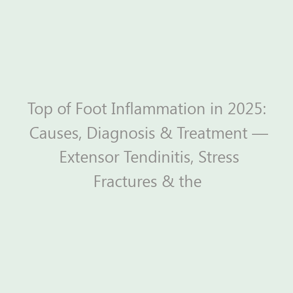Top of Foot Inflammation in 2025: Causes, Diagnosis & Treatment — Extensor Tendinitis, Stress Fractures & the Best Shoes for Recovery
