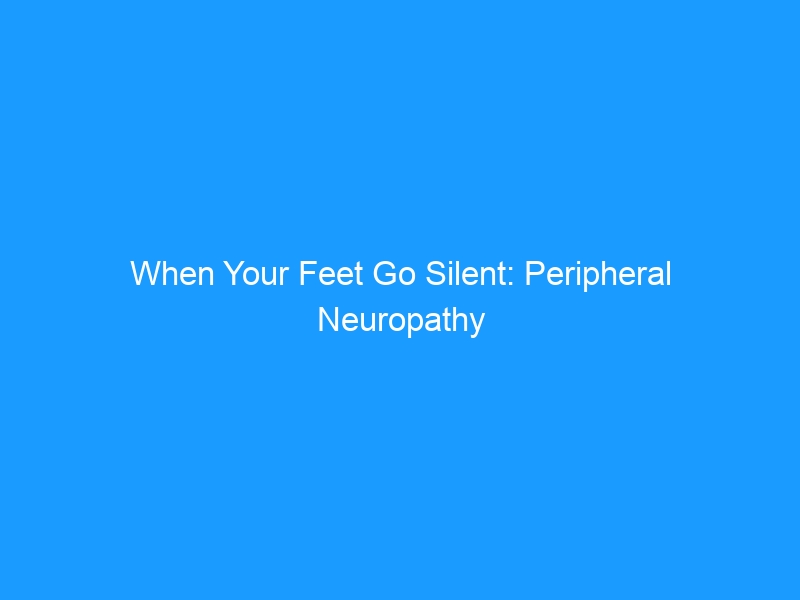 When Your Feet Go Silent: Peripheral Neuropathy & Loss of Sensation — The Complete Guide for 2026