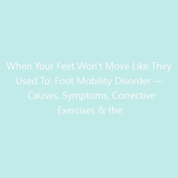 When Your Feet Won’t Move Like They Used To: Foot Mobility Disorder — Causes, Symptoms, Corrective Exercises & the Best Shoes for Recovery in 2026