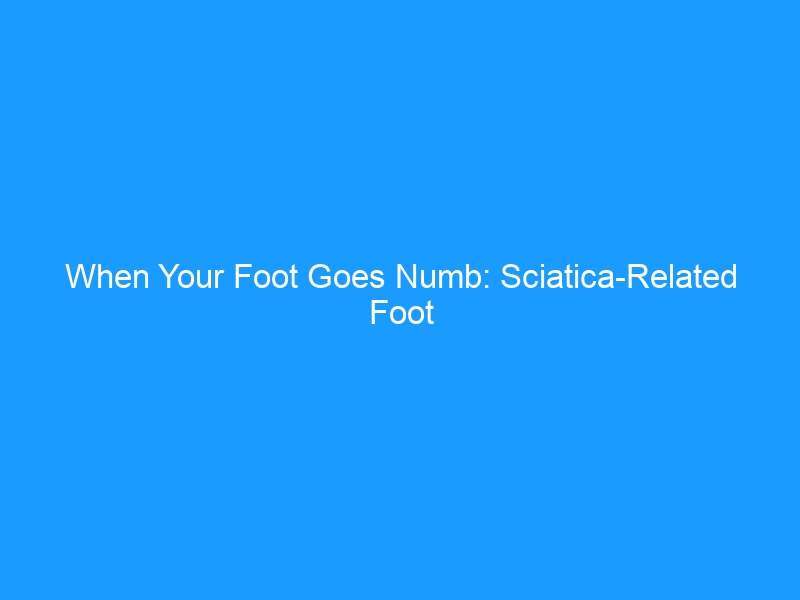 When Your Foot Goes Numb: Sciatica-Related Foot Pain & Mobility Problems in 2026 — The Complete Guide to Getting Back on Your Feet