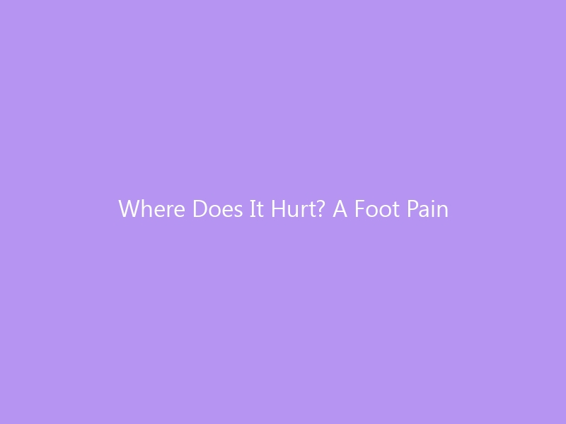 Where Does It Hurt? A Foot Pain Location Chart Explained — 2026 Guide to Causes, Treatment & the Right Shoes