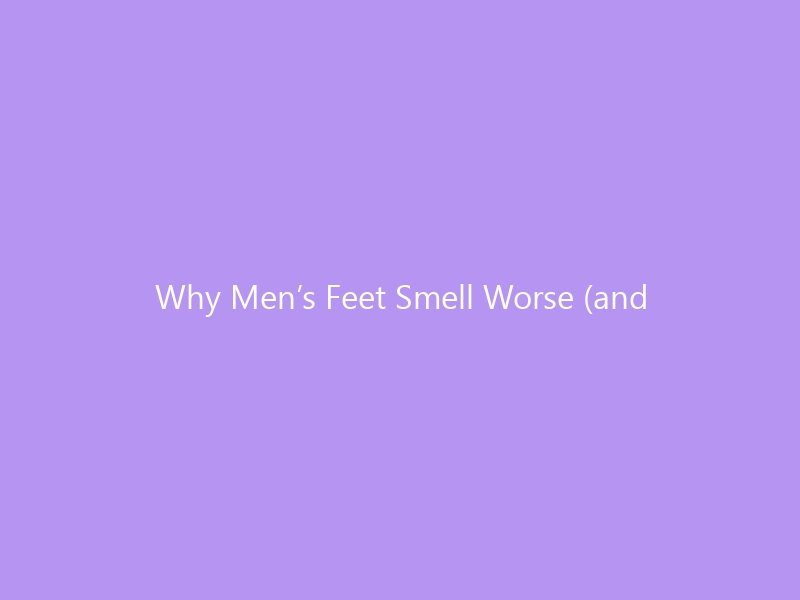 Why Men’s Feet Smell Worse (and What Actually Works): The Complete Guide to Foot Odor Causes in Men for 2026