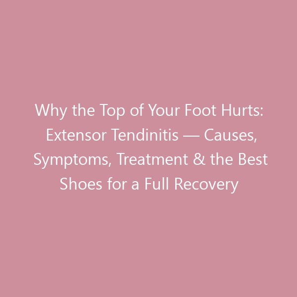 Why the Top of Your Foot Hurts: Extensor Tendinitis — Causes, Symptoms, Treatment & the Best Shoes for a Full Recovery
