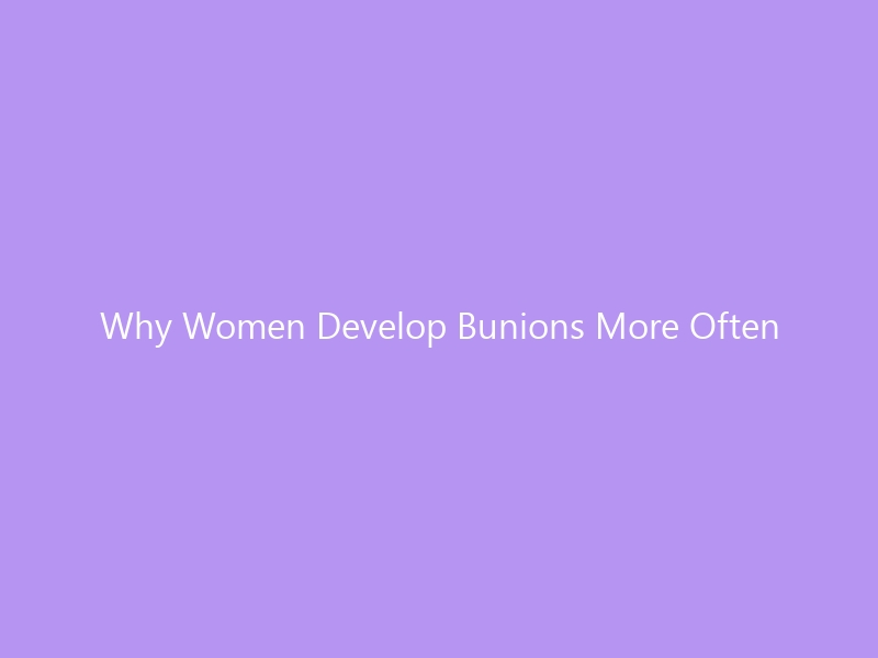 Why Women Develop Bunions More Often — The Science, Footwear, and Prevention Guide for 2026