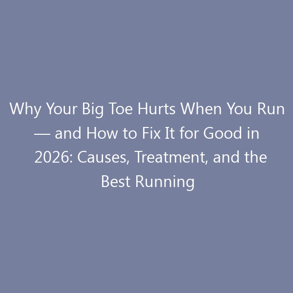 Why Your Big Toe Hurts When You Run — and How to Fix It for Good in 2026: Causes, Treatment, and the Best Running Shoes for Toe Pain Relief
