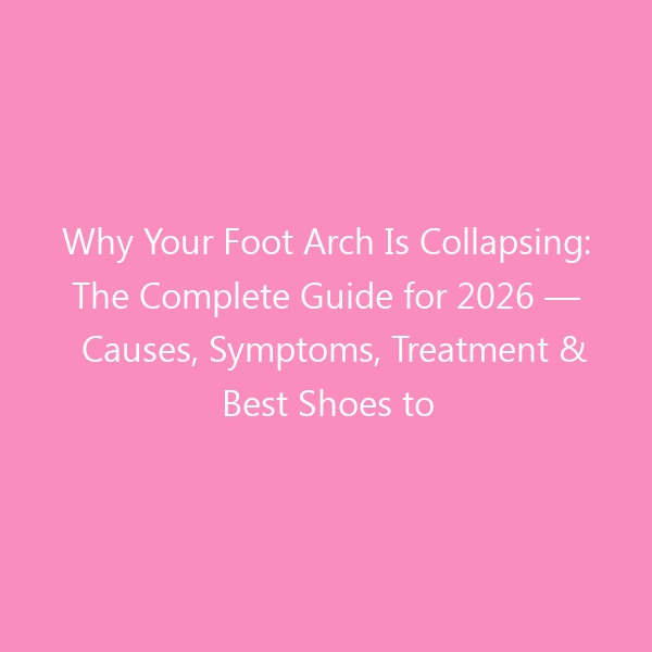 Why Your Foot Arch Is Collapsing: The Complete Guide for 2026 — Causes, Symptoms, Treatment & Best Shoes to Restore Support