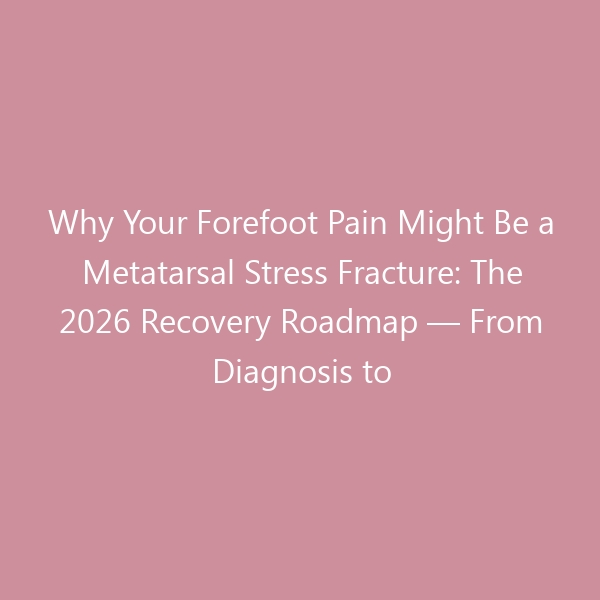Why Your Forefoot Pain Might Be a Metatarsal Stress Fracture: The 2026 Recovery Roadmap — From Diagnosis to Intelligent Return-to-Run