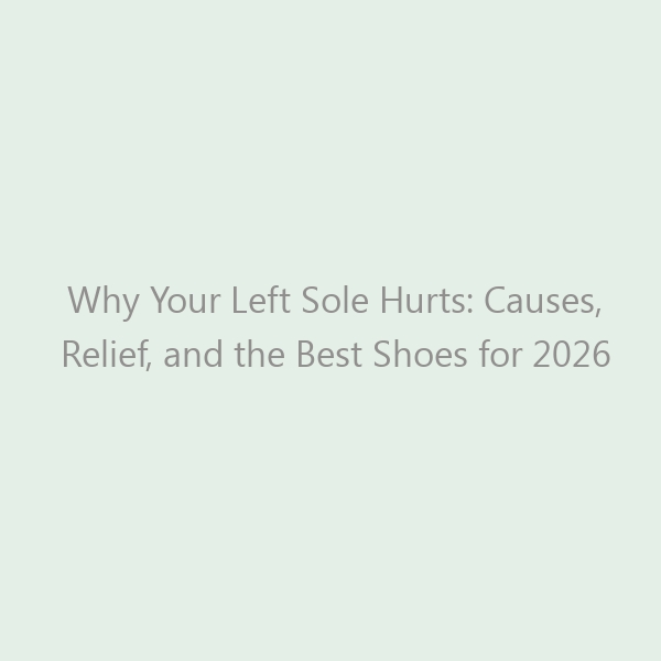 Why Your Left Sole Hurts: Causes, Relief, and the Best Shoes for 2026