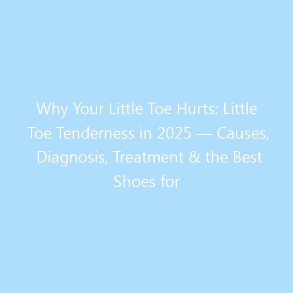 Why Your Little Toe Hurts: Little Toe Tenderness in 2025 — Causes, Diagnosis, Treatment & the Best Shoes for Relief