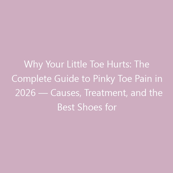 Why Your Little Toe Hurts: The Complete Guide to Pinky Toe Pain in 2026 — Causes, Treatment, and the Best Shoes for Relief
