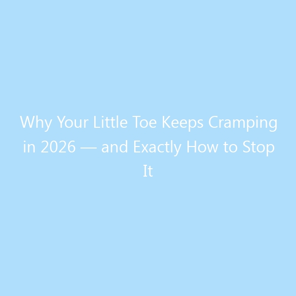 Why Your Little Toe Keeps Cramping in 2026 — and Exactly How to Stop It
