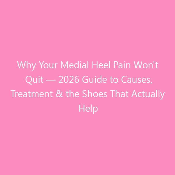 Why Your Medial Heel Pain Won’t Quit — 2026 Guide to Causes, Treatment & the Shoes That Actually Help