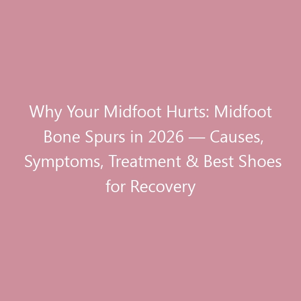 Why Your Midfoot Hurts: Midfoot Bone Spurs in 2026 — Causes, Symptoms, Treatment & Best Shoes for Recovery