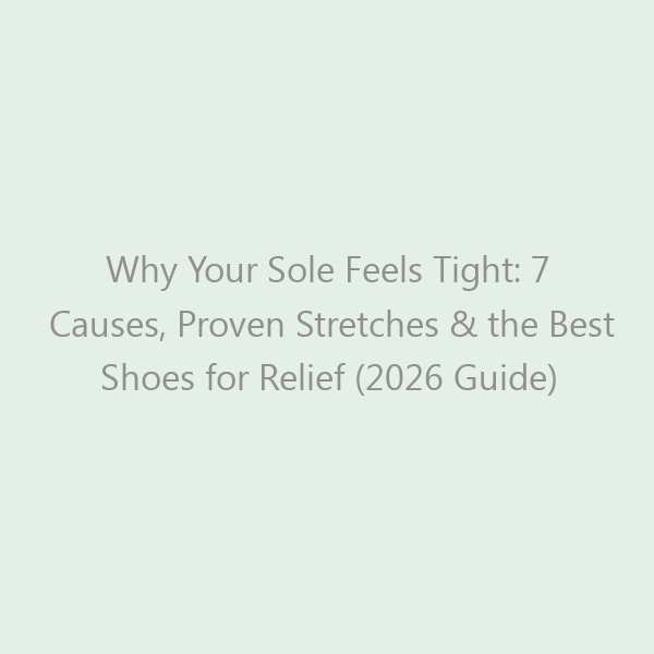 Why Your Sole Feels Tight: 7 Causes, Proven Stretches & the Best Shoes for Relief (2026 Guide)