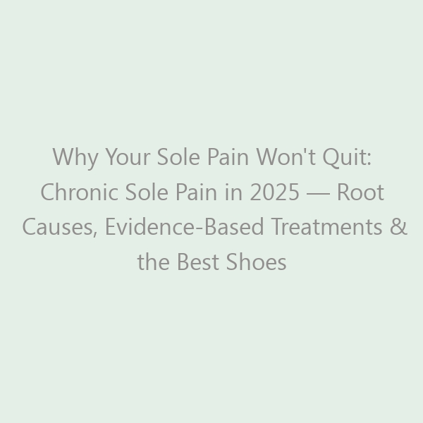 Why Your Sole Pain Won’t Quit: Chronic Sole Pain in 2025 — Root Causes, Evidence-Based Treatments & the Best Shoes for Long-Term Relief