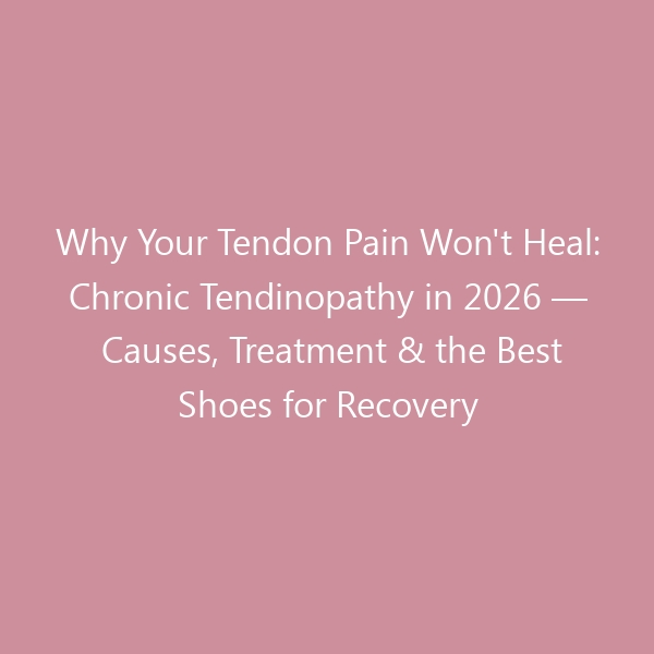 Why Your Tendon Pain Won’t Heal: Chronic Tendinopathy in 2026 — Causes, Treatment & the Best Shoes for Recovery