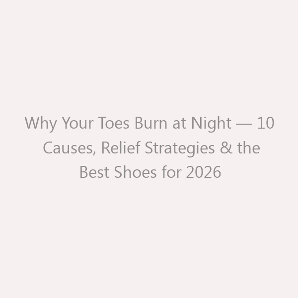 Why Your Toes Burn at Night &mdash; 10 Causes, Relief Strategies & the Best Shoes for 2026