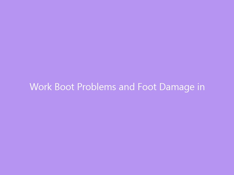 Work Boot Problems and Foot Damage in 2026: The Hidden Toll on Your Feet — Common Injuries, Boot Features That Prevent Damage & Expert Recovery Strategies