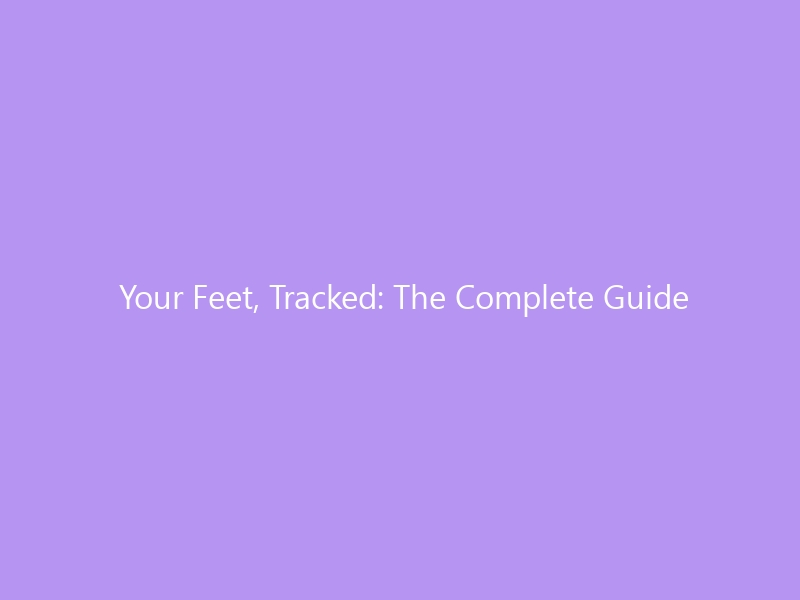 Your Feet, Tracked: The Complete Guide to Foot Health Apps and Monitoring in 2026