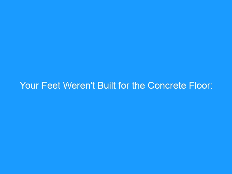 Your Feet Weren’t Built for the Concrete Floor: Foot Problems from Standing All Day in 2026 — What Breaks First, How to Fix It, and the Shoes That Actually Help