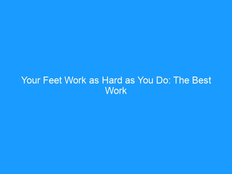 Your Feet Work as Hard as You Do: The Best Work Shoes for Foot Support in 2026 — A Podiatrist-Informed Guide to All-Day Comfort, Injury Prevention & What Actually Matters When You Stand for a Living