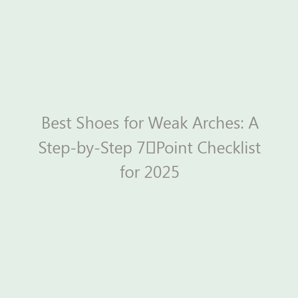 Best Shoes for Weak Arches: A Step-by-Step 7‑Point Checklist for 2025